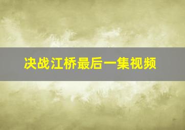 决战江桥最后一集视频