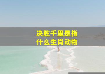 决胜千里是指什么生肖动物