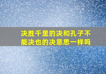 决胜千里的决和孔子不能决也的决意思一样吗