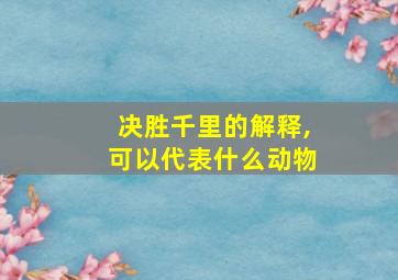 决胜千里的解释,可以代表什么动物