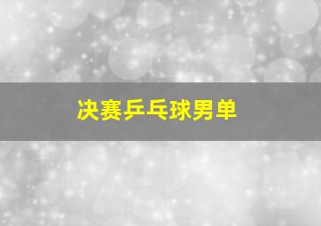 决赛乒乓球男单