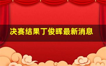 决赛结果丁俊晖最新消息