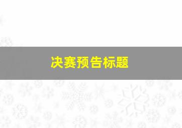 决赛预告标题