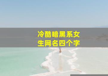 冷酷暗黑系女生网名四个字