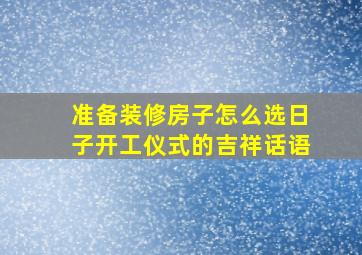 准备装修房子怎么选日子开工仪式的吉祥话语