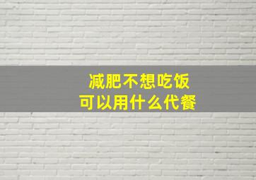 减肥不想吃饭可以用什么代餐