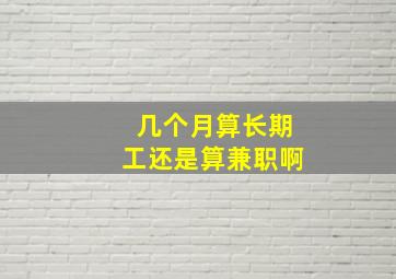 几个月算长期工还是算兼职啊