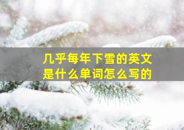 几乎每年下雪的英文是什么单词怎么写的