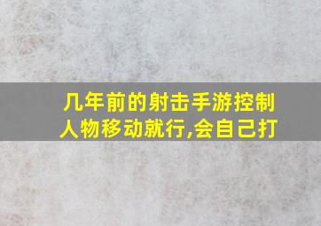 几年前的射击手游控制人物移动就行,会自己打