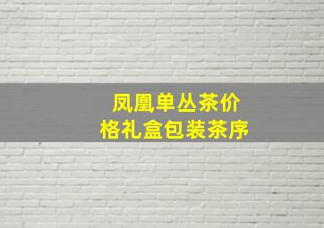 凤凰单丛茶价格礼盒包装茶序