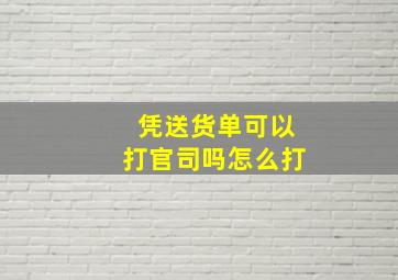 凭送货单可以打官司吗怎么打