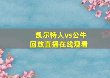 凯尔特人vs公牛回放直播在线观看