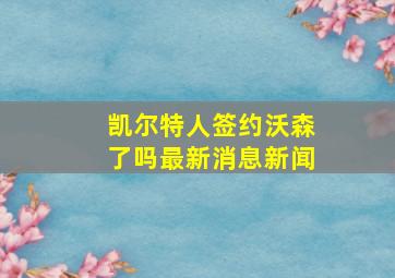 凯尔特人签约沃森了吗最新消息新闻