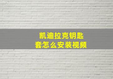 凯迪拉克钥匙套怎么安装视频