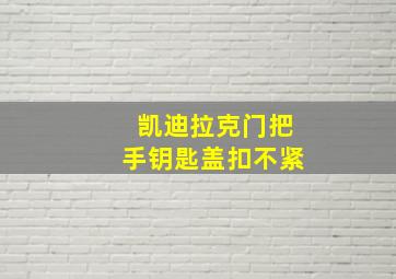 凯迪拉克门把手钥匙盖扣不紧