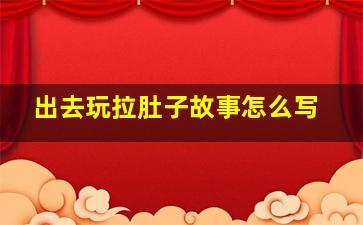 出去玩拉肚子故事怎么写