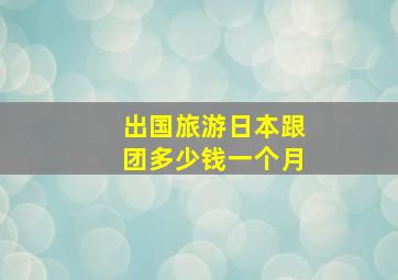 出国旅游日本跟团多少钱一个月