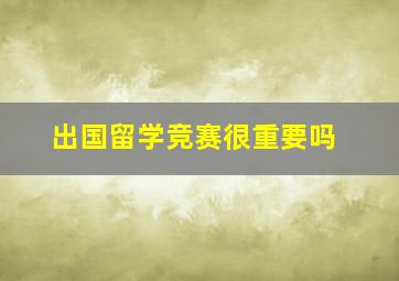 出国留学竞赛很重要吗