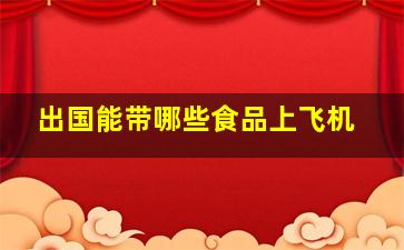 出国能带哪些食品上飞机