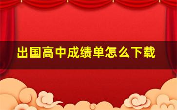 出国高中成绩单怎么下载