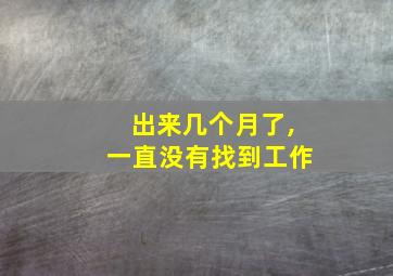 出来几个月了,一直没有找到工作