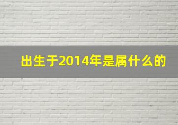 出生于2014年是属什么的