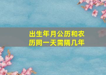 出生年月公历和农历同一天需隔几年