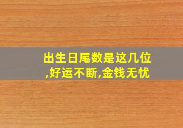 出生日尾数是这几位,好运不断,金钱无忧