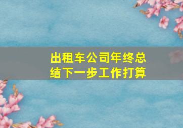 出租车公司年终总结下一步工作打算