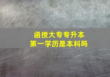 函授大专专升本第一学历是本科吗