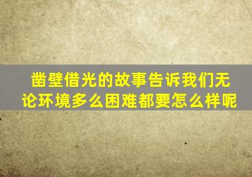 凿壁借光的故事告诉我们无论环境多么困难都要怎么样呢