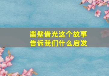 凿壁借光这个故事告诉我们什么启发