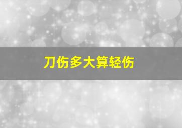 刀伤多大算轻伤