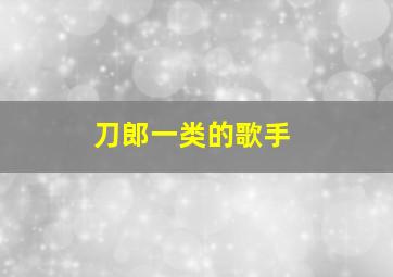 刀郎一类的歌手