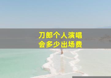 刀郎个人演唱会多少出场费