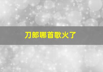 刀郎哪首歌火了