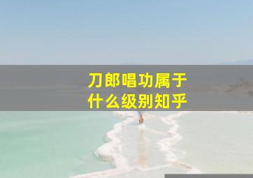 刀郎唱功属于什么级别知乎