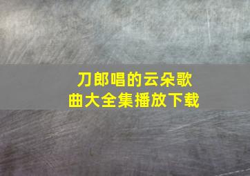 刀郎唱的云朵歌曲大全集播放下载