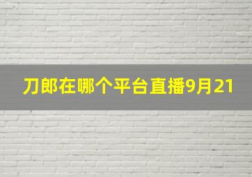 刀郎在哪个平台直播9月21