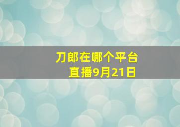 刀郎在哪个平台直播9月21日