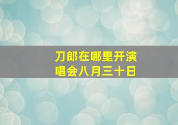 刀郎在哪里开演唱会八月三十日