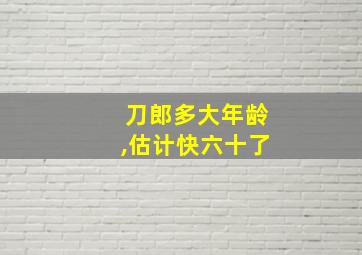 刀郎多大年龄,估计快六十了