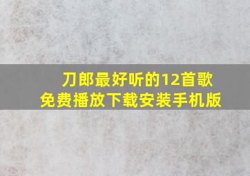 刀郎最好听的12首歌免费播放下载安装手机版