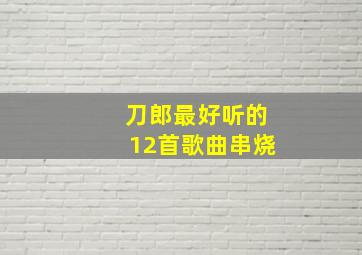 刀郎最好听的12首歌曲串烧