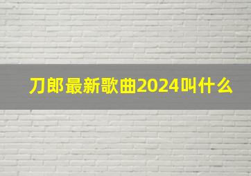 刀郎最新歌曲2024叫什么