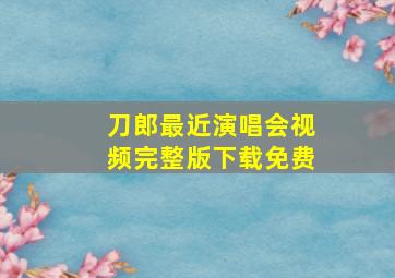 刀郎最近演唱会视频完整版下载免费