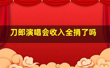 刀郎演唱会收入全捐了吗