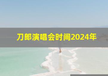 刀郎演唱会时间2024年