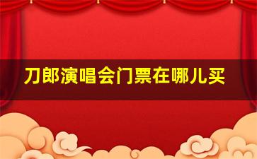 刀郎演唱会门票在哪儿买