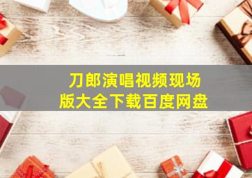 刀郎演唱视频现场版大全下载百度网盘